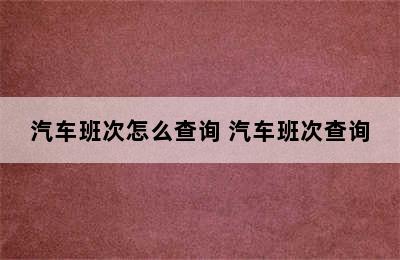 汽车班次怎么查询 汽车班次查询